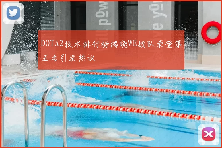 DOTA2技术排行榜揭晓WE战队荣登第五名引发热议