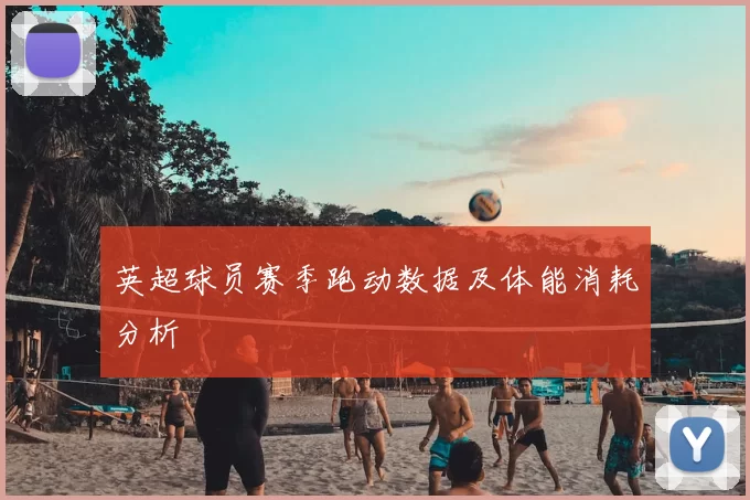 英超球员赛季跑动数据及体能消耗分析
