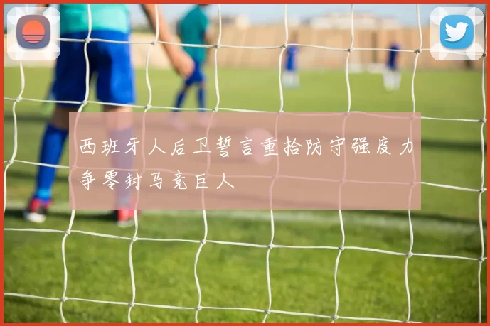 西班牙人后卫誓言重拾防守强度力争零封马竞巨人