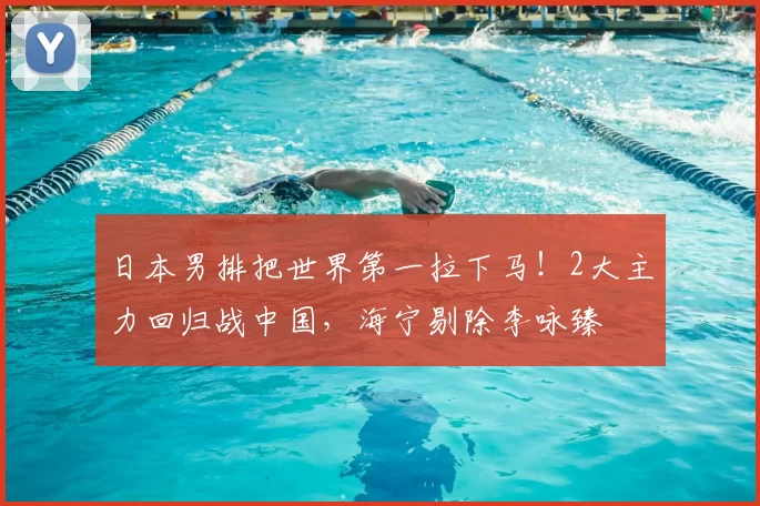 日本男排把世界第一拉下马!2大主力回归战中国,海宁剔除李咏臻