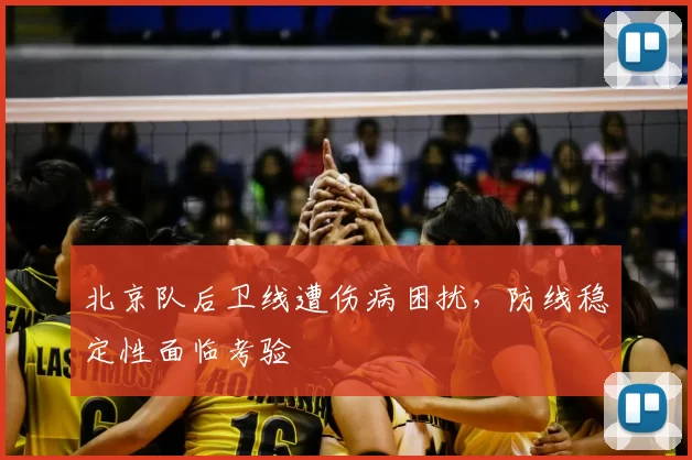 北京队后卫线遭伤病困扰，防线稳定性面临考验