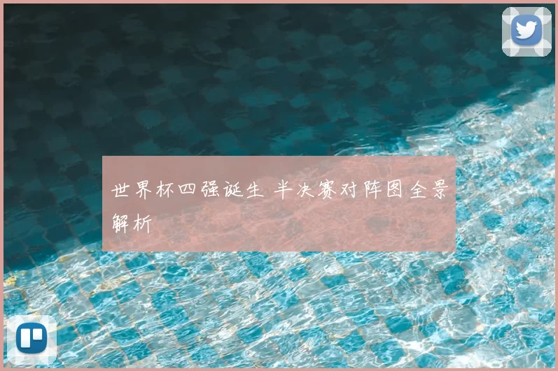 世界杯四强诞生 半决赛对阵图全景解析