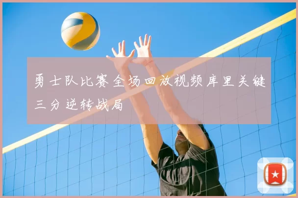 勇士队比赛全场回放视频库里关键三分逆转战局