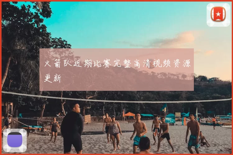 火箭队近期比赛完整高清视频资源更新