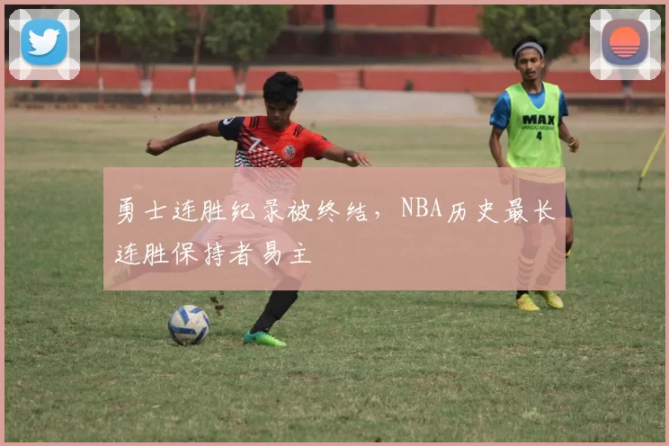 勇士连胜纪录被终结，NBA历史最长连胜保持者易主