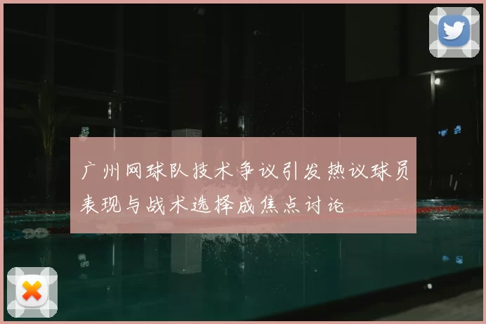 广州网球队技术争议引发热议球员表现与战术选择成焦点讨论