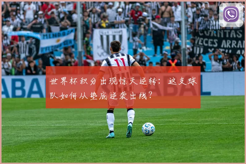 世界杯积分出现惊天逆转:这支球队如何从垫底逆袭出线?