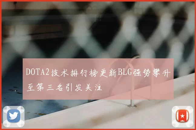 DOTA2技术排行榜更新BLG强势攀升至第三名引发关注