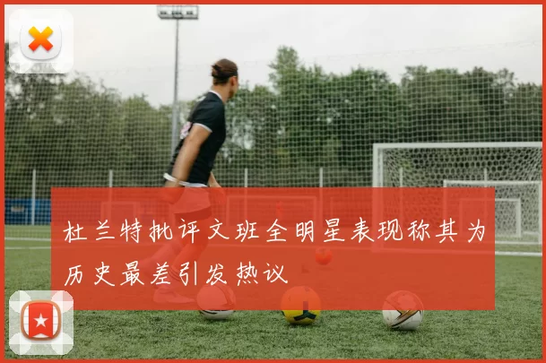 杜兰特批评文班全明星表现称其为历史最差引发热议