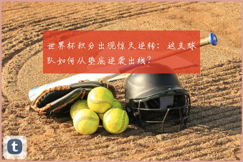 世界杯积分出现惊天逆转:这支球队如何从垫底逆袭出线?