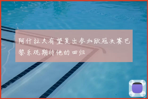 阿什拉夫有望复出参加欧冠决赛巴黎乐观期待他的回归