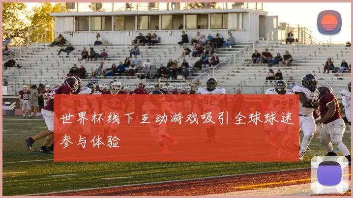 世界杯线下互动游戏吸引全球球迷参与体验