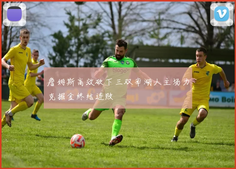 詹姆斯高效砍下三双率湖人主场力克掘金终结连败