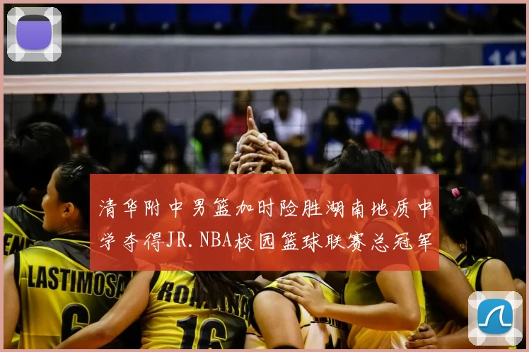 清华附中男篮加时险胜湖南地质中学夺得JR.NBA校园篮球联赛总冠军