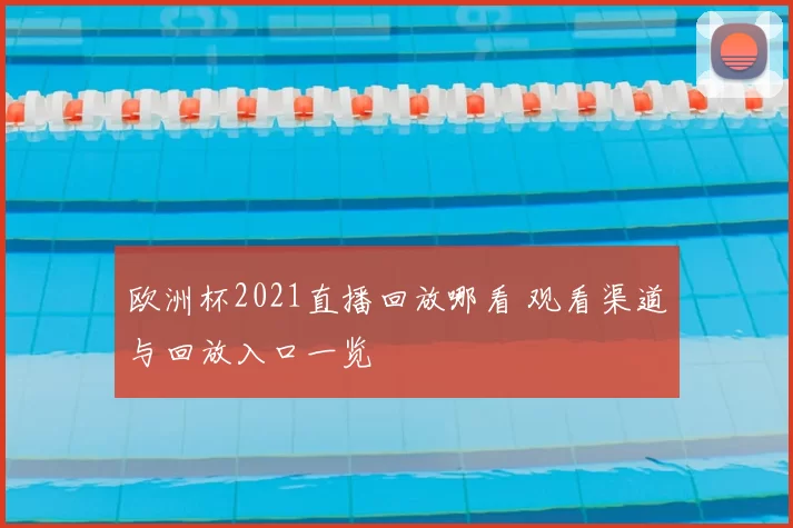 欧洲杯2021直播回放哪看 观看渠道与回放入口一览