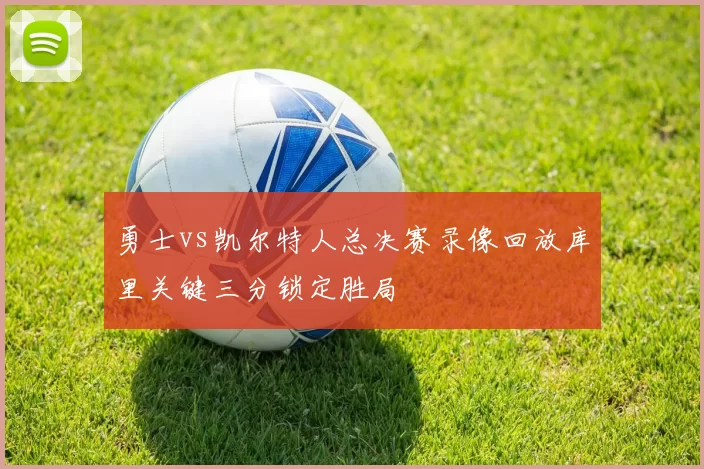 勇士vs凯尔特人总决赛录像回放库里关键三分锁定胜局