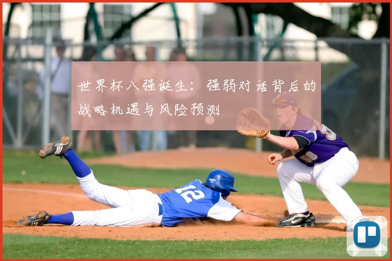 世界杯八强诞生:强弱对话背后的战略机遇与风险预测