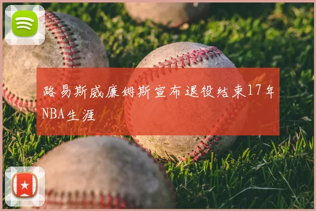 路易斯威廉姆斯宣布退役结束17年NBA生涯