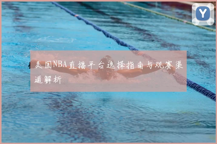 美国NBA直播平台选择指南与观赛渠道解析