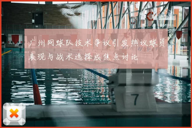广州网球队技术争议引发热议球员表现与战术选择成焦点讨论