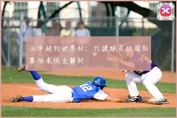 从中超到世界杯：外援球员的国际赛场表现全解析