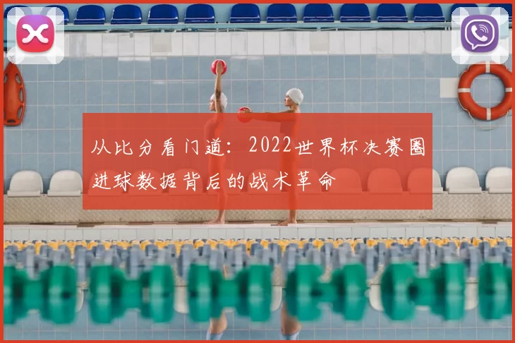 从比分看门道：2022世界杯决赛圈进球数据背后的战术革命