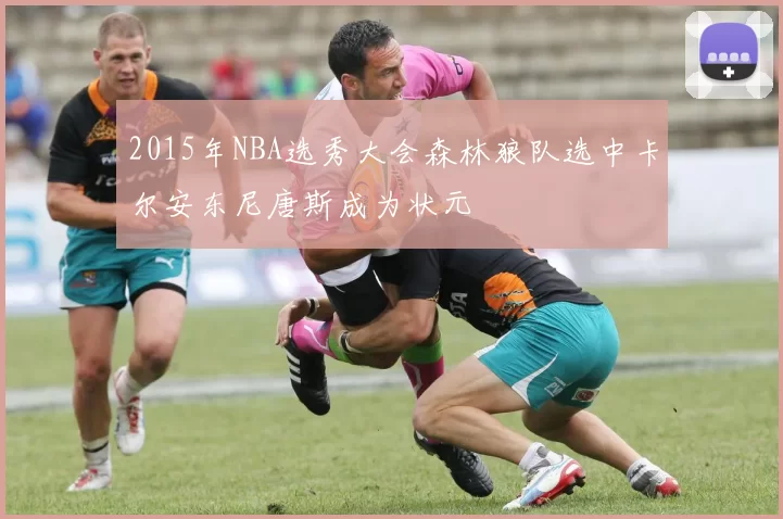 2015年NBA选秀大会森林狼队选中卡尔安东尼唐斯成为状元