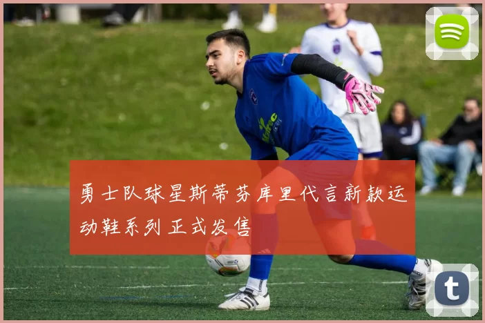 勇士队球星斯蒂芬库里代言新款运动鞋系列正式发售