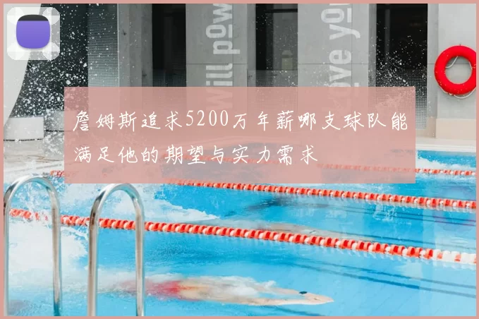 詹姆斯追求5200万年薪哪支球队能满足他的期望与实力需求