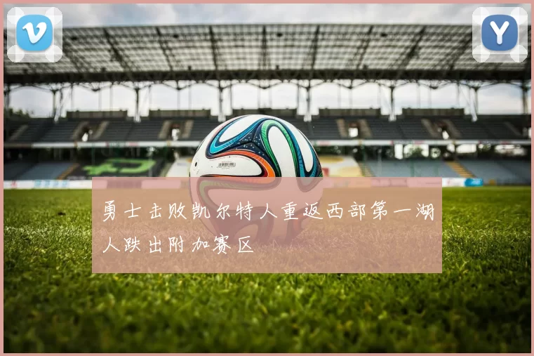 勇士击败凯尔特人重返西部第一湖人跌出附加赛区