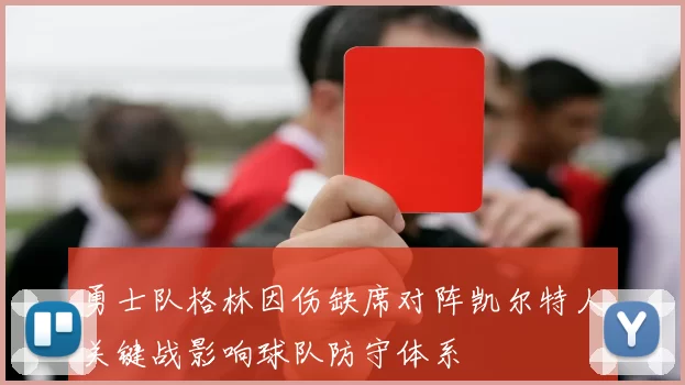 勇士队格林因伤缺席对阵凯尔特人关键战影响球队防守体系