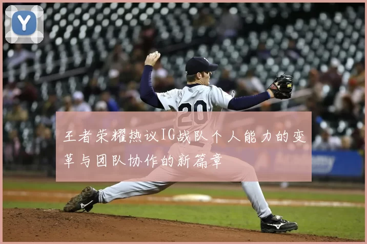 王者荣耀热议IG战队个人能力的变革与团队协作的新篇章