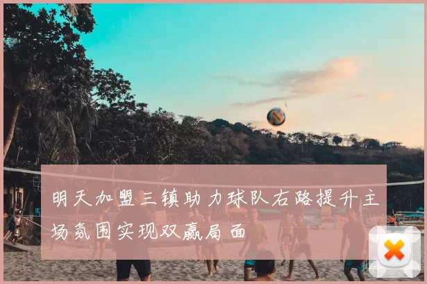 明天加盟三镇助力球队右路提升主场氛围实现双赢局面