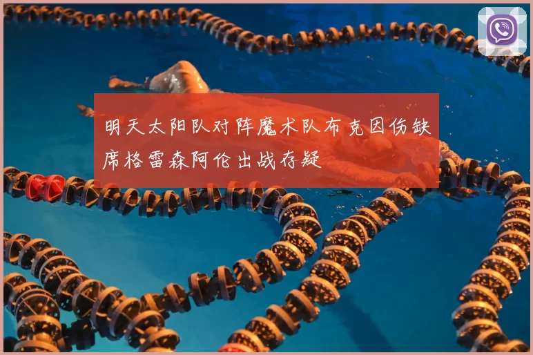明天太阳队对阵魔术队布克因伤缺席格雷森阿伦出战存疑