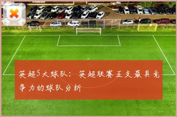 英超5大球队：英超联赛五支最具竞争力的球队分析