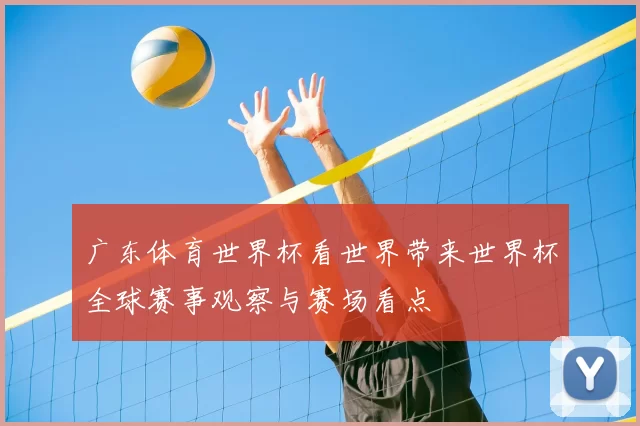 广东体育世界杯看世界带来世界杯全球赛事观察与赛场看点