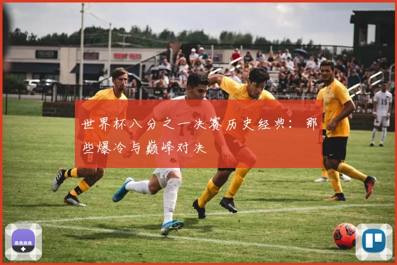 世界杯八分之一决赛历史经典：那些爆冷与巅峰对决
