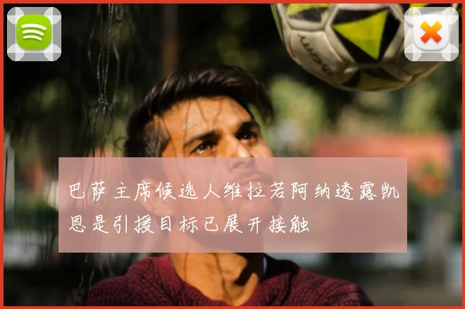 巴萨主席候选人维拉若阿纳透露凯恩是引援目标已展开接触