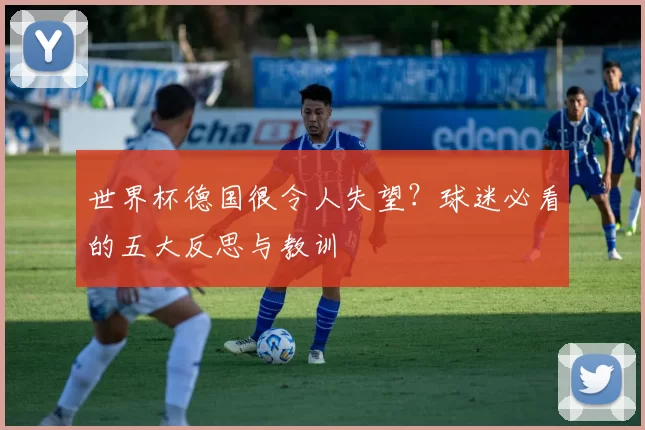 世界杯德国很令人失望？球迷必看的五大反思与教训