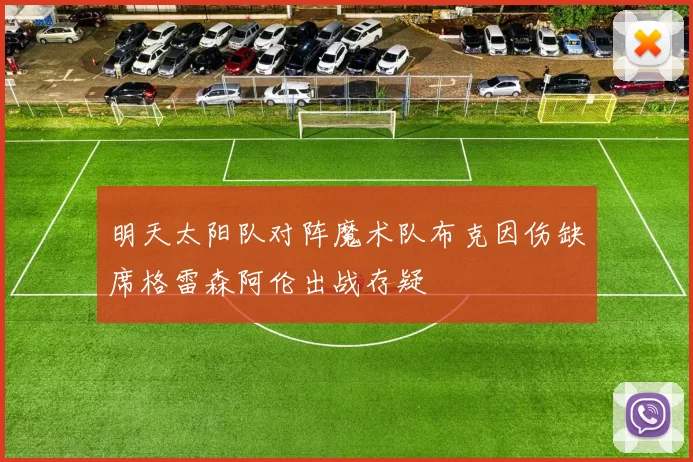 明天太阳队对阵魔术队布克因伤缺席格雷森阿伦出战存疑