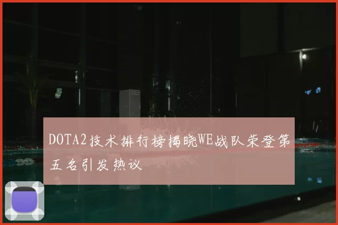 DOTA2技术排行榜揭晓WE战队荣登第五名引发热议