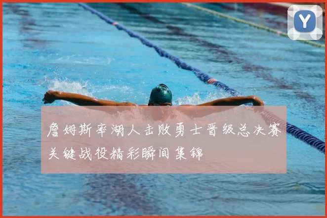 詹姆斯率湖人击败勇士晋级总决赛关键战役精彩瞬间集锦