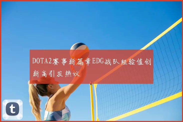 DOTA2赛事新篇章EDG战队经验值创新高引发热议