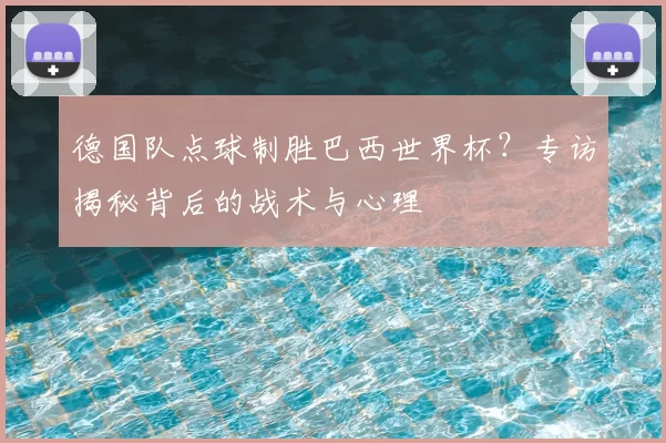 德国队点球制胜巴西世界杯？专访揭秘背后的战术与心理