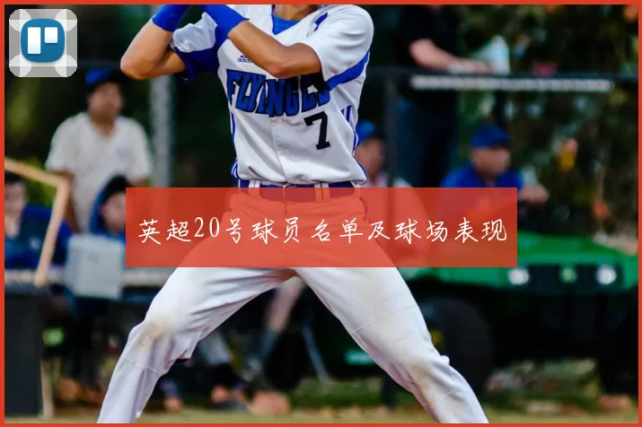 英超20号球员名单及球场表现